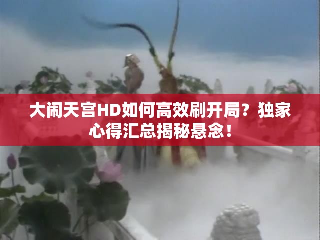 大闹天宫HD如何高效刷开局？独家心得汇总揭秘悬念！