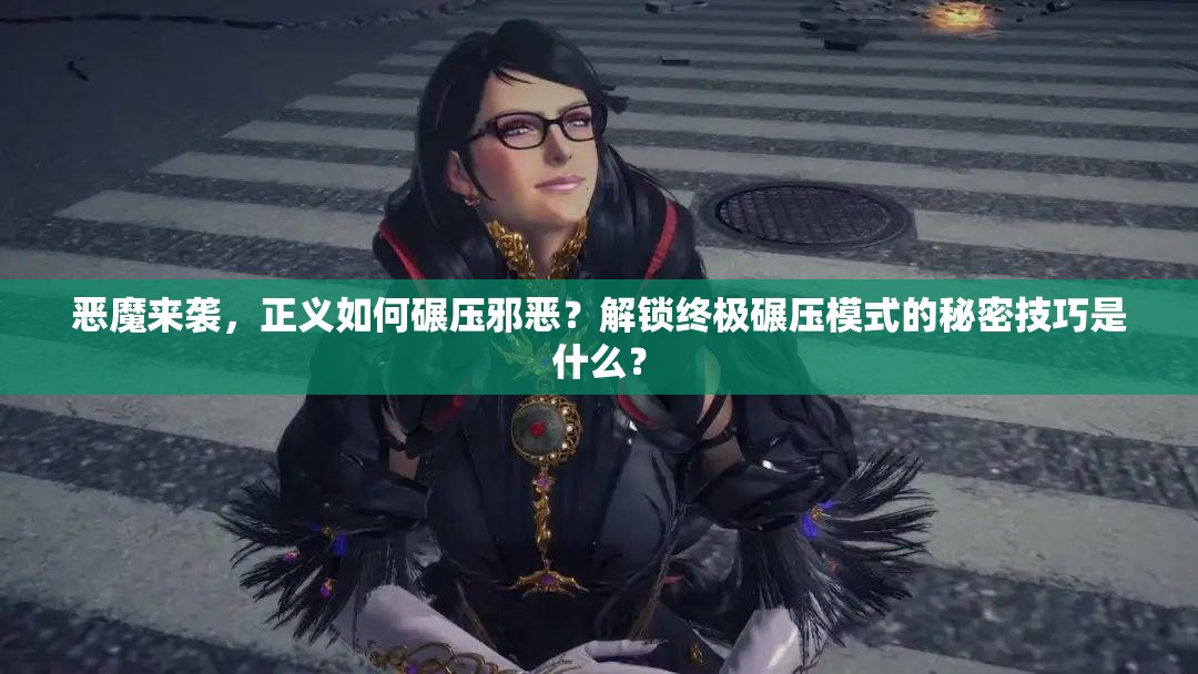 恶魔来袭，正义如何碾压邪恶？解锁终极碾压模式的秘密技巧是什么？