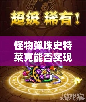 怪物弹珠史特莱克能否实现神化蜕变？全面解析史特莱克攻略