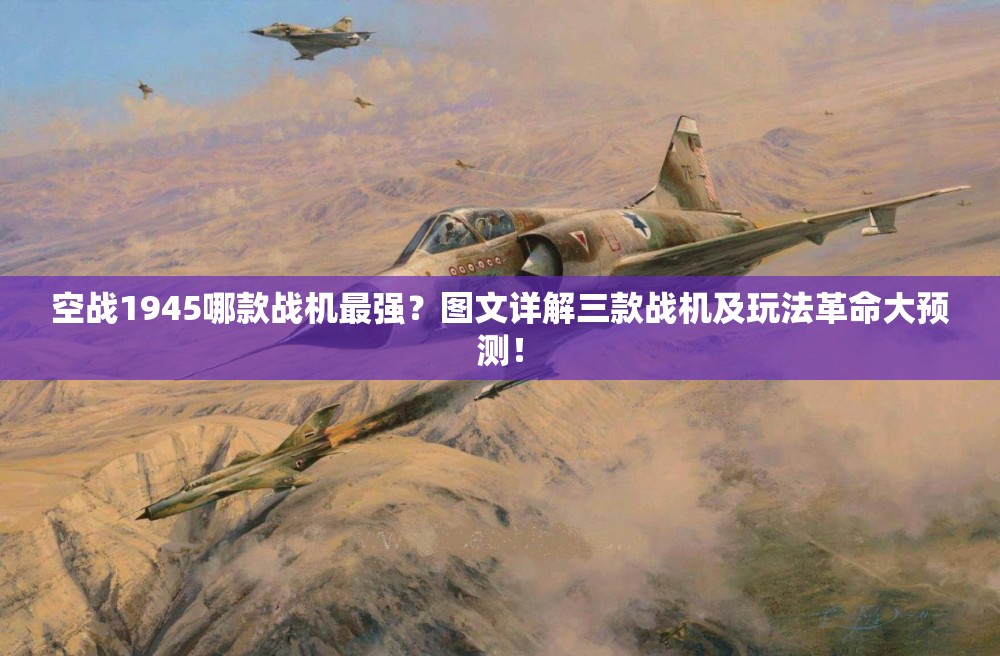空战1945哪款战机最强？图文详解三款战机及玩法革命大预测！