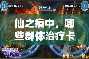 仙之痕中，哪些群体治疗卡牌曾是王者？演变史揭秘悬念重重！