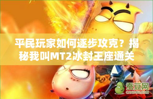 平民玩家如何逐步攻克？揭秘我叫MT2冰封王座通关攻略演变史