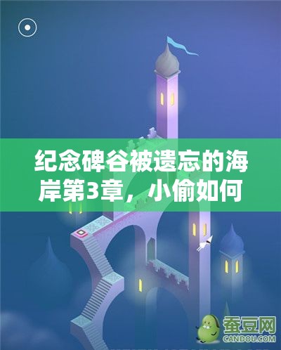 纪念碑谷被遗忘的海岸第3章，小偷如何巧妙通关？揭秘攻略！