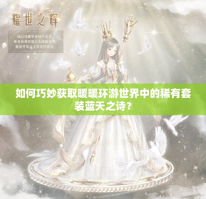 如何巧妙获取暖暖环游世界中的稀有套装蓝天之诗？