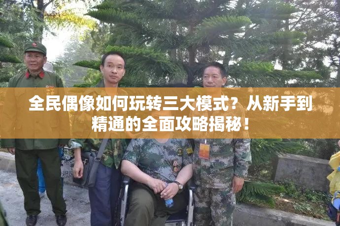 全民偶像如何玩转三大模式？从新手到精通的全面攻略揭秘！