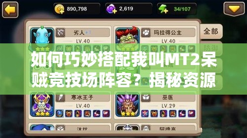 如何巧妙搭配我叫MT2呆贼竞技场阵容？揭秘资源管理艺术攻略！