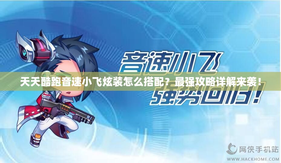 天天酷跑音速小飞炫装怎么搭配？最强攻略详解来袭！