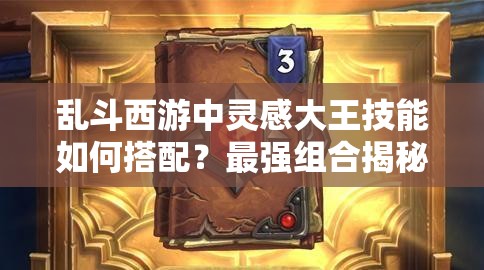 乱斗西游中灵感大王技能如何搭配？最强组合揭秘！