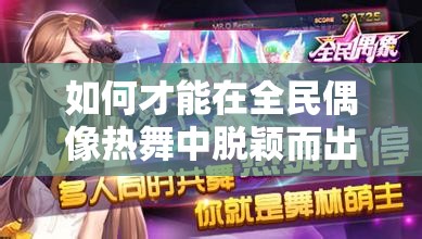 如何才能在全民偶像热舞中脱颖而出，高分秘籍你掌握了吗？