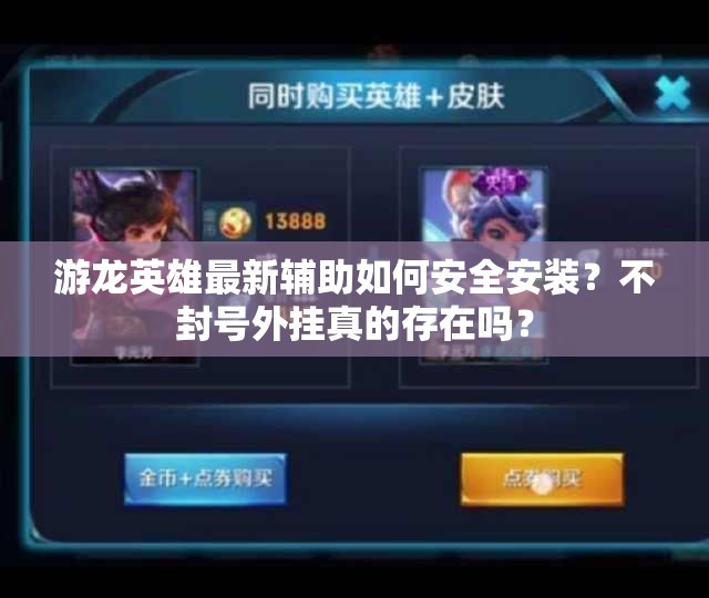 游龙英雄最新辅助如何安全安装？不封号外挂真的存在吗？