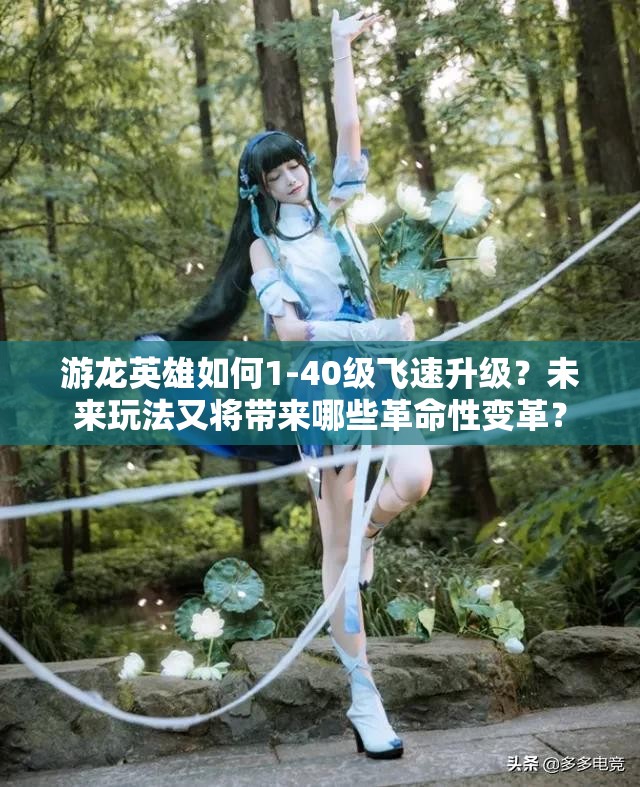游龙英雄如何1-40级飞速升级？未来玩法又将带来哪些革命性变革？