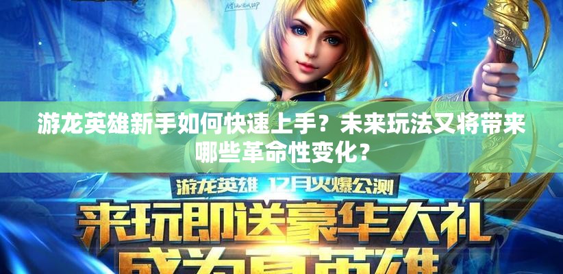 游龙英雄新手如何快速上手？未来玩法又将带来哪些革命性变化？