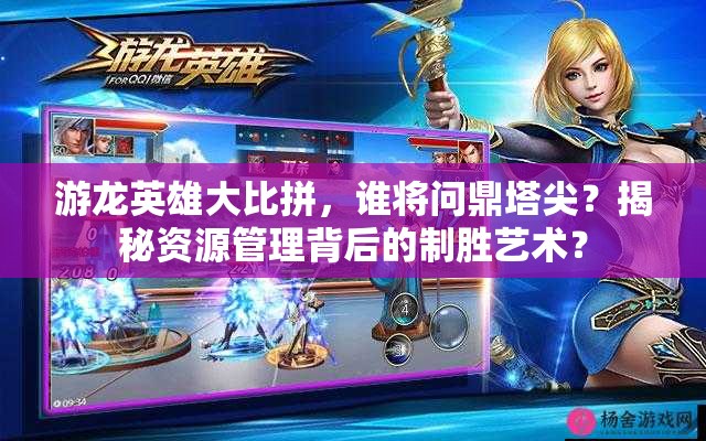 游龙英雄大比拼，谁将问鼎塔尖？揭秘资源管理背后的制胜艺术？