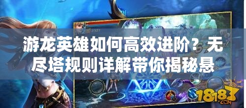 游龙英雄如何高效进阶？无尽塔规则详解带你揭秘悬念！