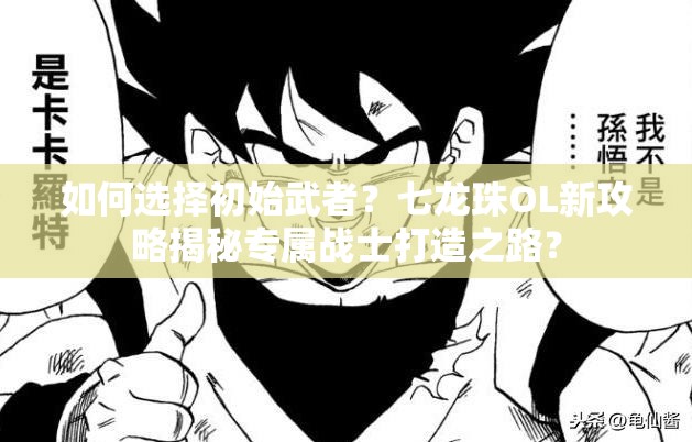 如何选择初始武者？七龙珠OL新攻略揭秘专属战士打造之路？
