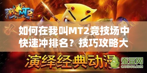 如何在我叫MT2竞技场中快速冲排名？技巧攻略大揭秘！