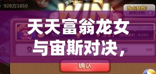 天天富翁龙女与宙斯对决，谁将赢得这场跨越神话的巅峰较量？