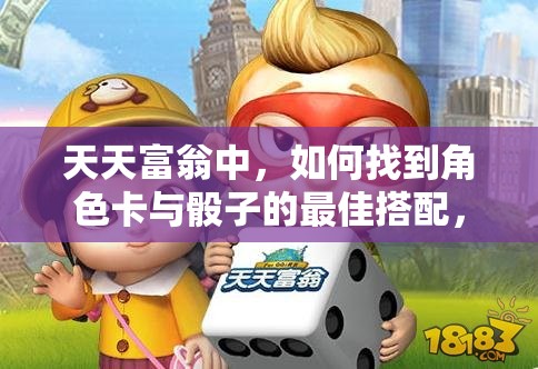 天天富翁中，如何找到角色卡与骰子的最佳搭配，实现无敌策略？