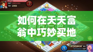 如何在天天富翁中巧妙买地？购地攻略与技巧大揭秘！