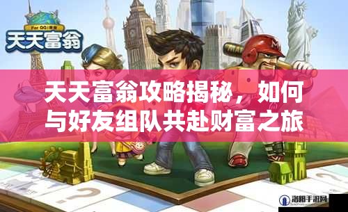 天天富翁攻略揭秘，如何与好友组队共赴财富之旅，悬念何在？