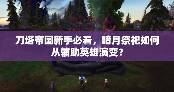 刀塔帝国新手必看，暗月祭祀如何从辅助英雄演变？