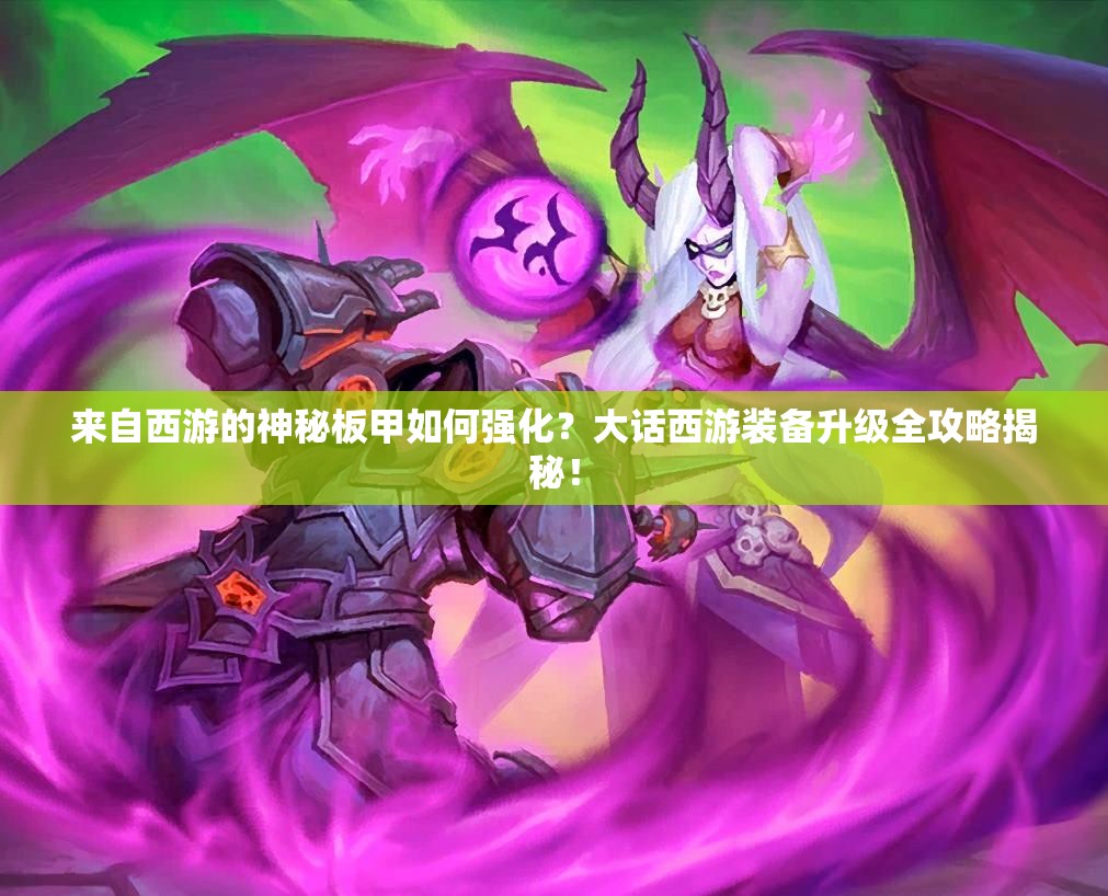 来自西游的神秘板甲如何强化？大话西游装备升级全攻略揭秘！