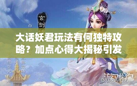 大话妖君玩法有何独特攻略？加点心得大揭秘引发悬念！