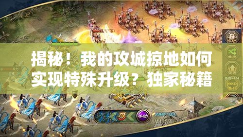 揭秘！我的攻城掠地如何实现特殊升级？独家秘籍大公开！