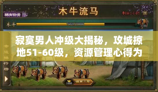 寂寞男人冲级大揭秘，攻城掠地51-60级，资源管理心得为何至关重要？