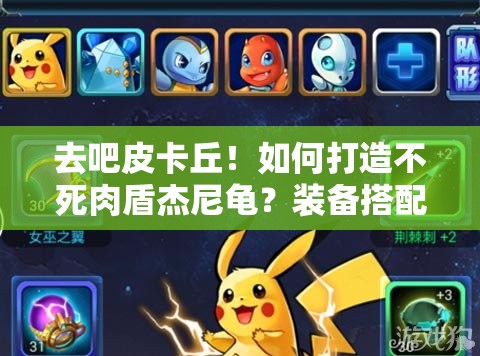 去吧皮卡丘！如何打造不死肉盾杰尼龟？装备搭配全揭秘！