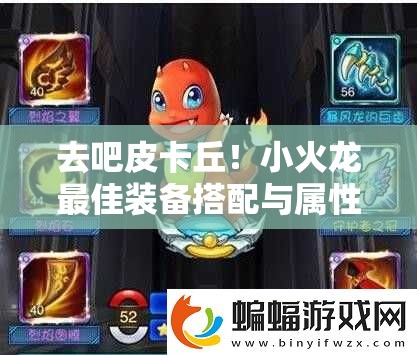 去吧皮卡丘！小火龙最佳装备搭配与属性提升详解，你知道吗？