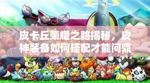皮卡丘荣耀之路揭秘，皮神装备如何搭配才能问鼎巅峰？