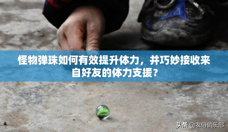 怪物弹珠如何有效提升体力，并巧妙接收来自好友的体力支援？