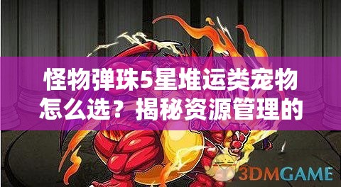 怪物弹珠5星堆运类宠物怎么选？揭秘资源管理的高超艺术！