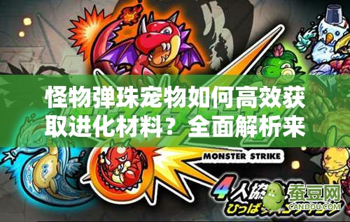 怪物弹珠宠物如何高效获取进化材料？全面解析来了！