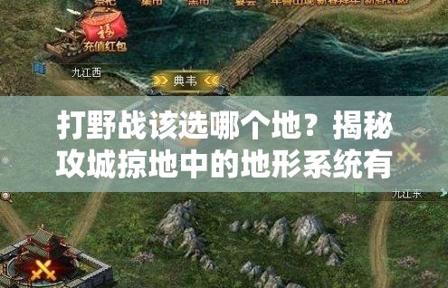 打野战该选哪个地？揭秘攻城掠地中的地形系统有何奥秘？