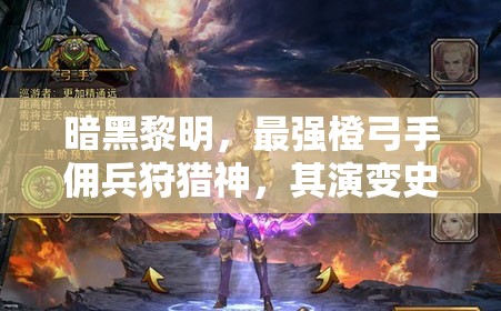 暗黑黎明，最强橙弓手佣兵狩猎神，其演变史究竟有何惊人秘密？