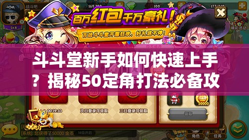 斗斗堂新手如何快速上手？揭秘50定角打法必备攻略！