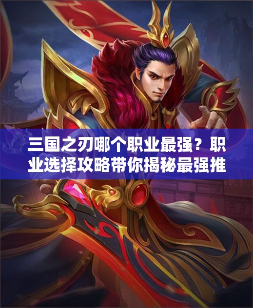 三国之刃哪个职业最强？职业选择攻略带你揭秘最强推荐！