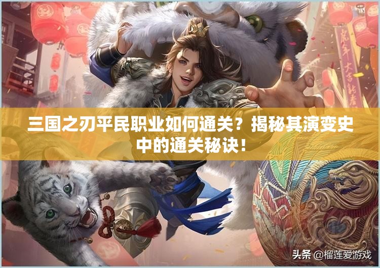 三国之刃平民职业如何通关？揭秘其演变史中的通关秘诀！