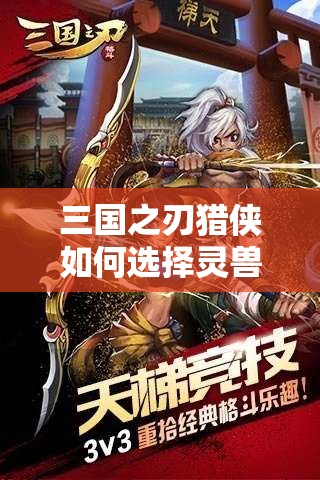 三国之刃猎侠如何选择灵兽？灵兽选择心得揭秘！