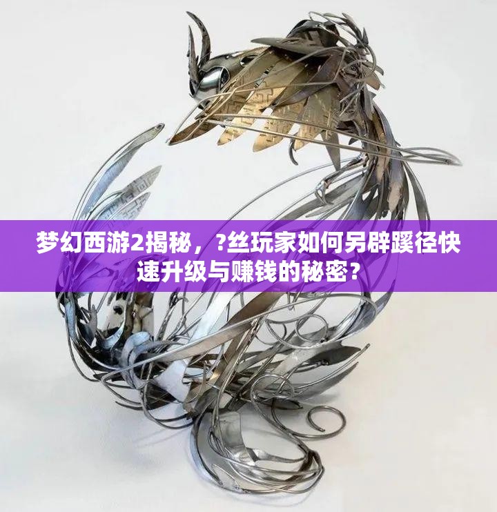梦幻西游2揭秘，?丝玩家如何另辟蹊径快速升级与赚钱的秘密？