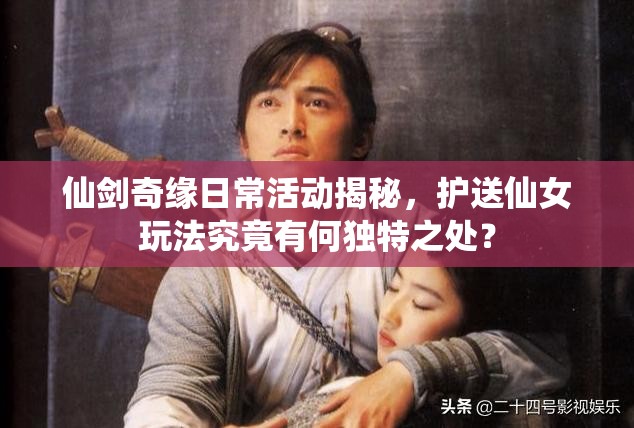 仙剑奇缘日常活动揭秘，护送仙女玩法究竟有何独特之处？