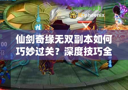 仙剑奇缘无双副本如何巧妙过关？深度技巧全面解析揭秘！