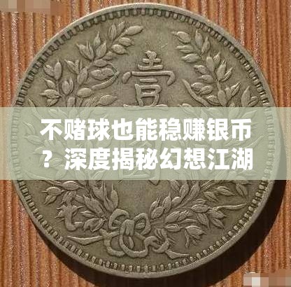 不赌球也能稳赚银币？深度揭秘幻想江湖赚币心得之谜