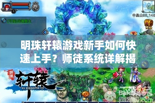明珠轩辕游戏新手如何快速上手？师徒系统详解揭秘悬念！
