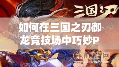 如何在三国之刃御龙竞技场中巧妙PK？揭秘资源管理艺术之谜