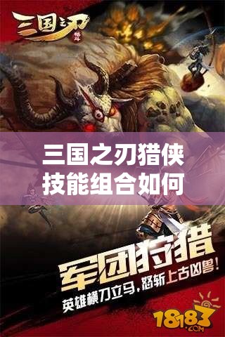 三国之刃猎侠技能组合如何搭配？常用组合演变史揭秘！