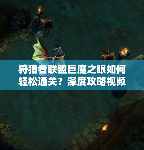 狩猎者联盟巨魔之眼如何轻松通关？深度攻略视频全面解析揭秘！