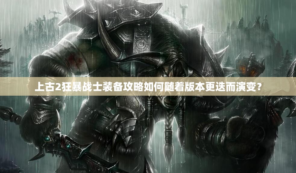 上古2狂暴战士装备攻略如何随着版本更迭而演变？